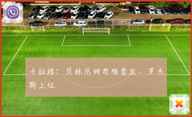 卡拉格：贝林厄姆恐难首发，罗杰斯上位